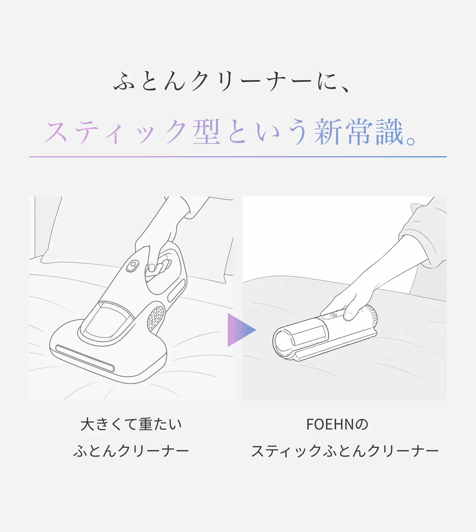 ふとんクリーナーに、スティック型という新常識。大きくて重い従来品から、FOEHNのスティックふとんクリーナーへ