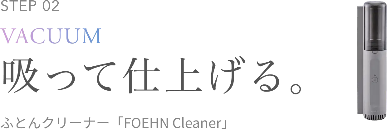 STEP 2 吸って仕上げる。ふとんクリーナー FOEHN Cleaner