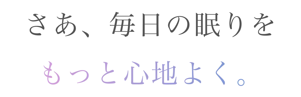 さあ、毎日の眠りをもっと心地よく
