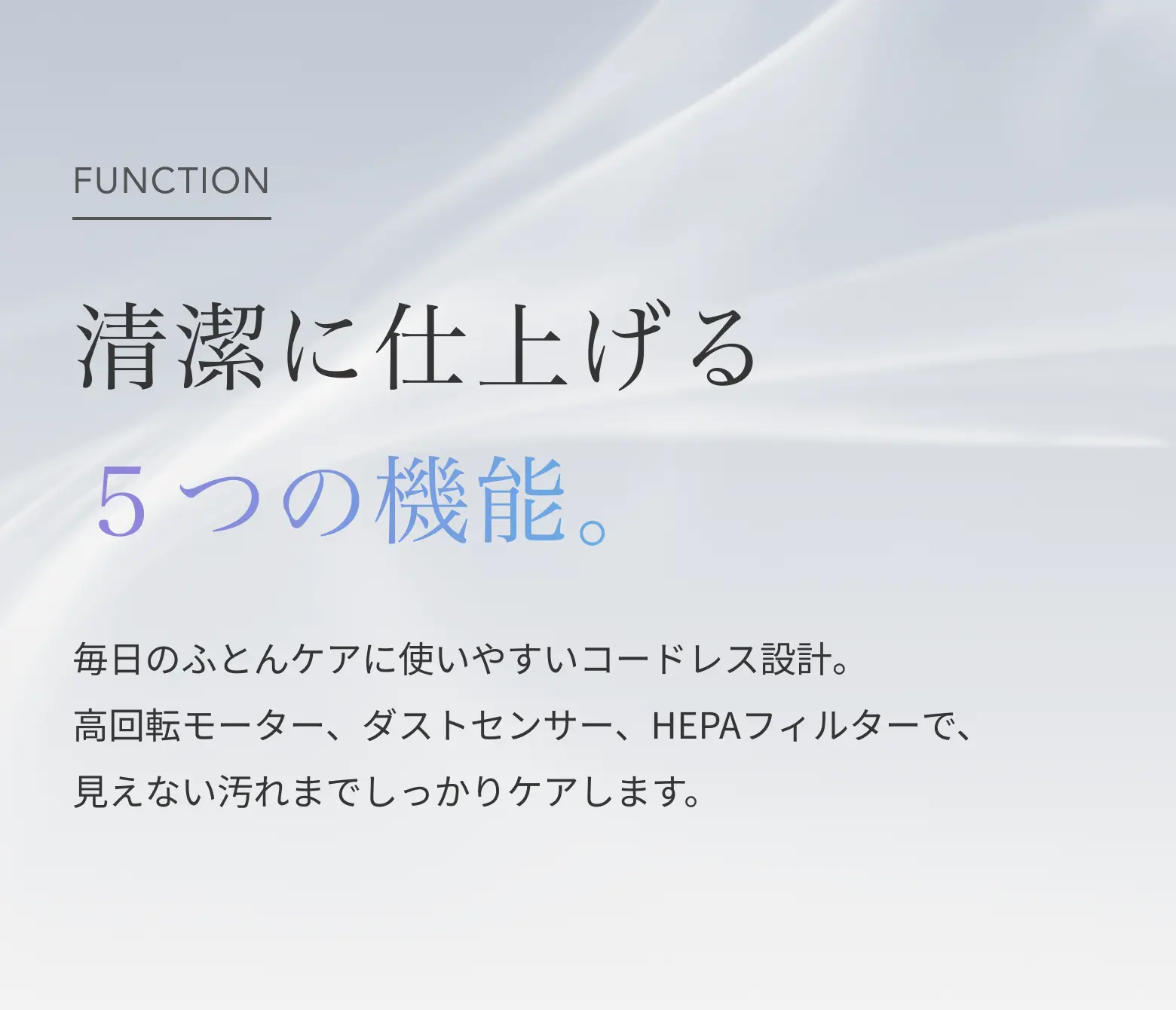 清潔に仕上げる5つの機能。高回転モーター、ダストセンサー、HEPAフィルターで見えない汚れまでケア